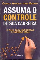 Assuma o controle de sua carreira: o guia para encontrar o emprego ideal Assuma o controle de sua carreira: o guia para encontrar o emprego ideal