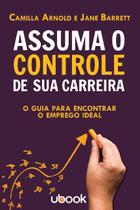 Assuma o controle de sua carreira: o guia para encontrar o emprego ideal - UBOOK