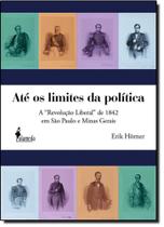 ATE OS LIMITES DA POLITICA - A REVOLUCAO LIBERAL DE 1842 EM SAO PAULO E MIN -