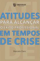 Atitudes para alcancar o exito profissional em tempos de crise - TREVISAN