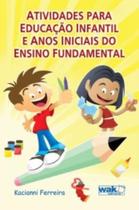 Atividades Para Educacao Infantil E Anos Iniciais Do Ensino Fundamental - WAK EDITORA