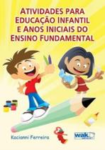 Atividades Para Educacao Infantil E Anos Iniciais Do Ensino Fundamental - WAK EDITORA