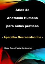 ATLAS DE ANATOMIA HUMANA PARA AULAS PRáTICAS - APARELHO NEUROENDóCRINO - CLUBE DE AUTORES