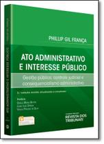 Ato Administrativo e Interesse Público: Gestão Pública, Controle Judicial e Consequencialismo Administrativo - REVISTA DOS TRIBUNAIS