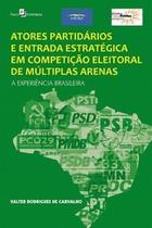 Atores Partidários e Entrada Estratégica em Competição Eleitoral de Múltiplas Arenas: a Experiência - Paco Editorial