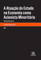 Atuação do Estado na Economia como Acionista Minoritário: Possibilidades e limites - ALMEDINA