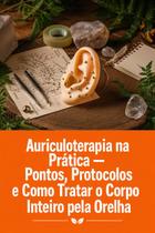 Auriculoterapia na Prática Pontos, Protocolos e Como Tratar o Corpo Inteiro pela Orelha Auriculoterapia na Prática Pontos, Protocolos e Como Tratar o Corpo Inteiro pela Orelha