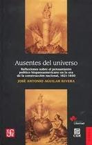 Ausentes Del Universo Reflexiones Sobre El Pensamiento Político Hispanoamericano En La Era De La Construcción Nacional, 1821-1850