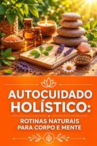 Autocuidado Holístico Rotinas Naturais para Corpo e Mente