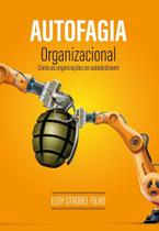 Autofagia Organizacional - Como As Organizações Se Autodestroem - All Print