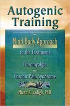 Autogenic Training: A Mind-Body Approach to the Treatment of Fibromyalgia and Chronic Pain Syndrome