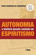 Autonomia - A História Jamais Contada do Espiritismo - Feal Autonomia - A História Jamais Contada do Espiritismo - Feal