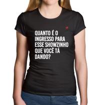 Baby Look Algodão Quanto é o ingresso para esse showzinho que você tá dando - Foca na Moda