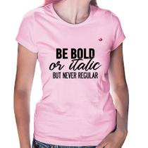 Baby Look Be bold or italic, but never regular - Foca na Moda