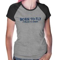 Baby Look Raglan Born to fly - Forced to work - Foca na Moda