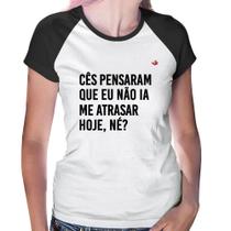 Baby Look Raglan Cês pensaram que eu não ia me atrasar - Foca na Moda