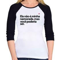 Baby Look Raglan Ela não é minha namorada, mas você poderia ser Manga 3/4 - Foca na Moda