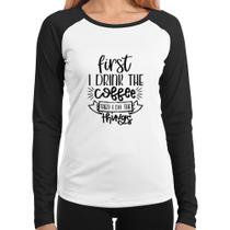 Baby Look Raglan First I drink the coffee then I do the things Manga Longa - Foca na Moda