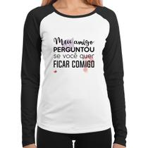 Baby Look Raglan Meu amigo perguntou se você quer ficar comigo Manga Longa - Foca na Moda