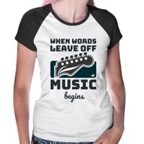 Baby Look Raglan When words leave off music begins - Foca na Moda