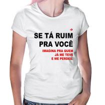Baby Look Se tá ruim pra você imagina pra quem já me teve e me perdeu - Foca na Moda Baby Look Se tá ruim pra você imagina pra quem já me teve e me perdeu - Foca na Moda