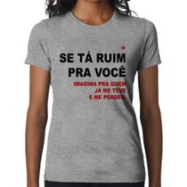 Baby Look Se tá ruim pra você imagina pra quem já me teve e me perdeu - Foca na Moda