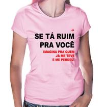 Baby Look Se tá ruim pra você imagina pra quem já me teve e me perdeu - Foca na Moda