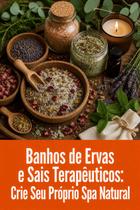 Banhos de Ervas e Sais Terapêuticos Crie Seu Próprio Spa Natural Banhos de Ervas e Sais Terapêuticos Crie Seu Próprio Spa Natural