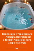 Banhos que Transformam Aprenda Hidroterapia e Rituais Aquáticos para Corpo e Energia Banhos que Transformam Aprenda Hidroterapia e Rituais Aquáticos para Corpo e Energia
