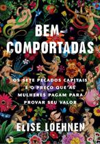 Bem-comportadas - Os Sete Pecados Capitais e o Preço Que As Mulheres Pagam Para Provar Seu Valor Bem-comportadas - Os Sete Pecados Capitais e o Preço Que As Mulheres Pagam Para Provar Seu Valor