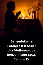 Benzedeiras e Tradições O Saber das Mulheres que Benzem com Reza, Galho e Fé