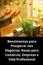 Benzimentos para Prosperar nos Negócios Rezas para Comércio, Empresa e Vida Profissional