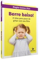 Berre Baixo! - 21 Dias Para Parar De Gritar Com Seu Filho Berre Baixo! - 21 Dias Para Parar De Gritar Com Seu Filho