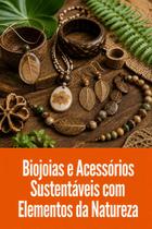 Biojoias e Acessórios Sustentáveis com Elementos da Natureza Biojoias e Acessórios Sustentáveis com Elementos da Natureza