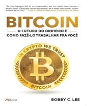 Bitcoin - o Futuro Do Dinheiro e Como Fazê-lo Trabalhar Pra Você - M.BOOKS