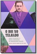 Boi no telhado, o - darius milhaud e a musica brasileira no modernismo fran - INSTITUTO MOREIRA SALLES - IMS