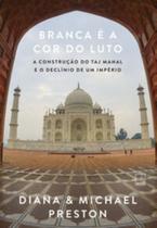 Branca É A Cor Do Luto - A Construção Do Taj Mahal E O Declínio De Um Império - RECORD
