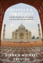 Branca É a Cor do Luto - A Construção do Taj Mahal e o Declínio de Um Império