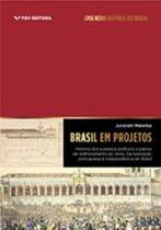 Brasil Em Projetos: História Dos Sucessos Políticos e Planos De Melhoramento Do Reino - Da Ilustração Portuguesa à Independência do Brasil - FGV
