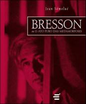 Bresson ou o ato puro das metamorfoses Bresson ou o ato puro das metamorfoses