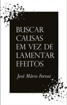 Buscar causas em vez de lamentar efeitos Buscar causas em vez de lamentar efeitos