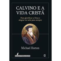 Calvino e a Vida Cristã - Michael Horton -