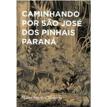 Caminhando Por Sao Jose Dos Pinhais Parana - AUTORES PARANAENSES