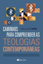 Caminhos para compreender as teologias contemporâneas - Wallace Góis