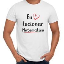 Camisa Eu Amo Lecionar Matemática Professor - Web Print Estamparia