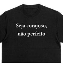 Camiseta 100% Algodão Estampa Frase "SEJA CORAJOSO, NÃO PERFEITO"