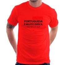 Camiseta A língua portuguesa é muito difícil, prefiro a sua - Foca na Moda
