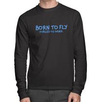 Camiseta Algodão Born to fly - Forced to work Manga Longa - Foca na Moda