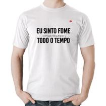 Camiseta Algodão Eu sinto fome, todo o tempo - Foca na Moda