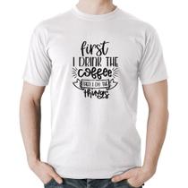 Camiseta Algodão First I drink the coffee then I do the things - Foca na Moda
